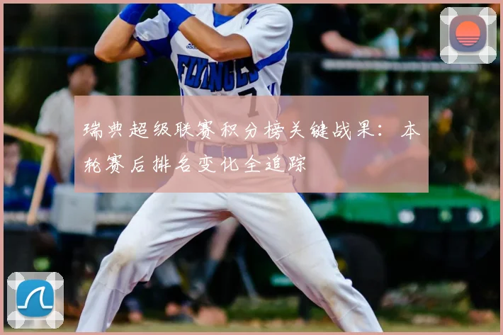 瑞典超级联赛积分榜关键战果：本轮赛后排名变化全追踪