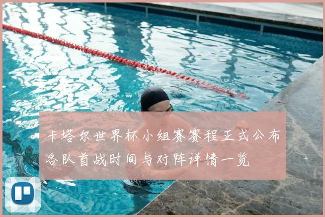 卡塔尔世界杯小组赛赛程正式公布各队首战时间与对阵详情一览